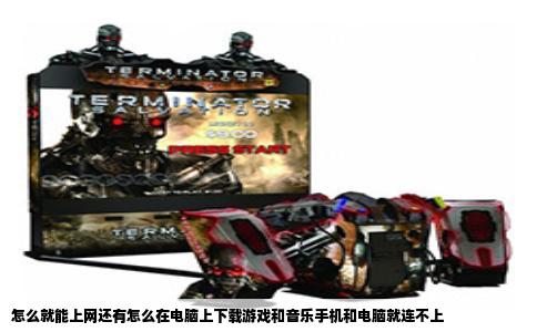 怎么就能上网还有怎么在电脑上下载游戏和音乐手机和电脑就连不上