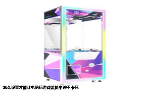 怎么设置才能让电脑玩游戏流畅中途不卡死