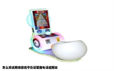 怎么投诉网络游戏平台运营商电话或网站