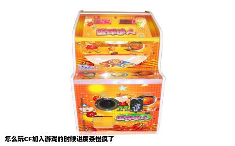 怎么玩CF加入游戏的时候进度条慢疯了