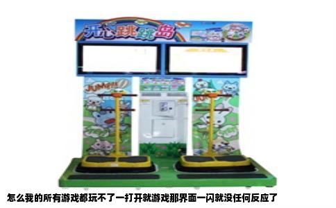 怎么我的所有游戏都玩不了一打开就游戏那界面一闪就没任何反应了