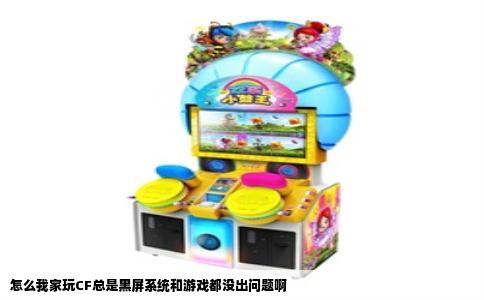 怎么我家玩CF总是黑屏系统和游戏都没出问题啊