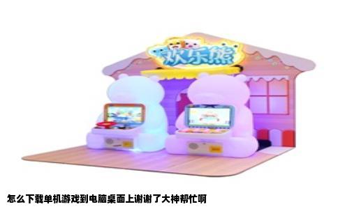 怎么下载单机游戏到电脑桌面上谢谢了大神帮忙啊
