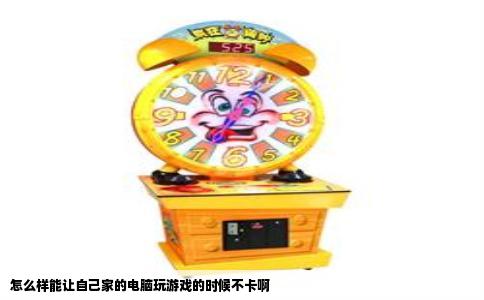 怎么样能让自己家的电脑玩游戏的时候不卡啊