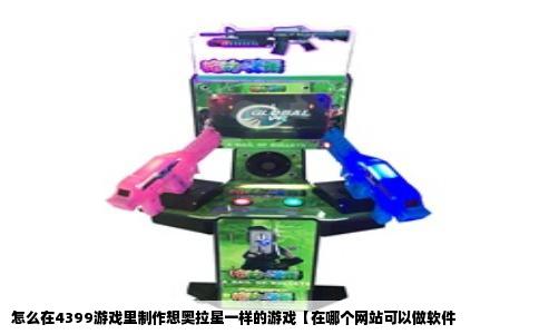 怎么在4399游戏里制作想奥拉星一样的游戏【在哪个网站可以做软件