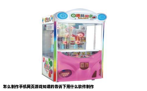 怎么制作手机网页游戏知道的告诉下用什么软件制作