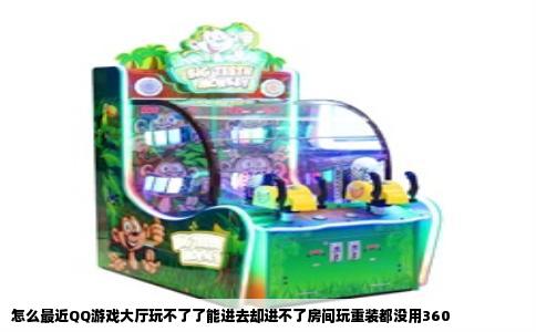 怎么最近QQ游戏大厅玩不了了能进去却进不了房间玩重装都没用360