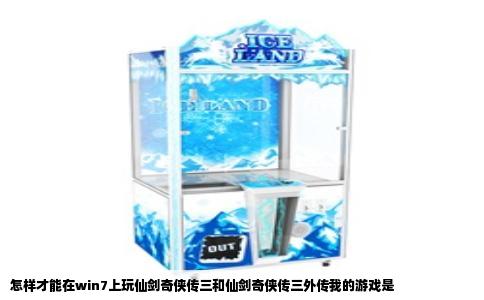 怎样才能在win7上玩仙剑奇侠传三和仙剑奇侠传三外传我的游戏是