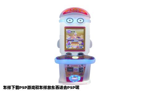 怎样下载PSP游戏和怎样放东西进去PSP呢