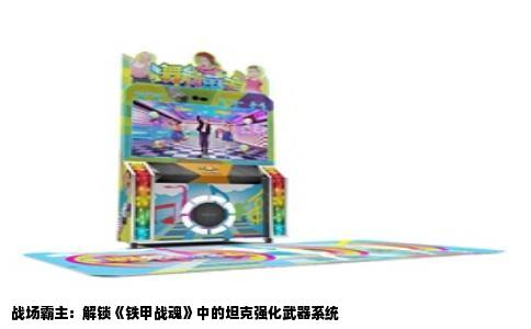 战场霸主：解锁《铁甲战魂》中的坦克强化武器系统