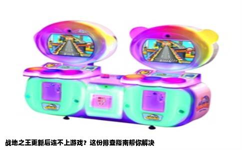 战地之王更新后连不上游戏？这份排查指南帮你解决