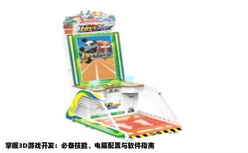掌握3D游戏开发：必备技能、电脑配置与软件指南
