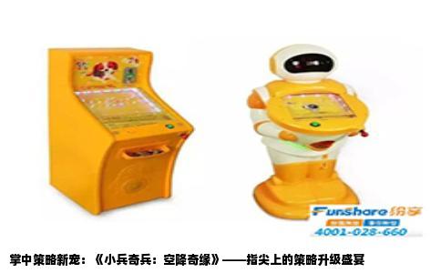 掌中策略新宠：《小兵奇兵：空降奇缘》——指尖上的策略升级盛宴