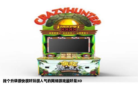 找个升级很快很好玩很人气的网络游戏最好是3D
