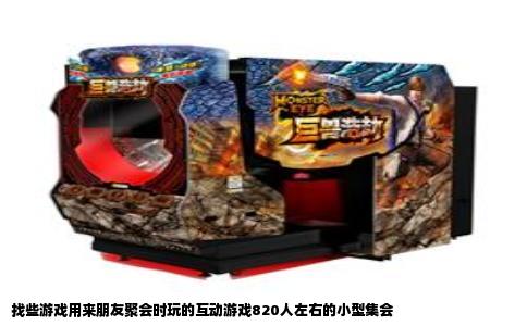 找些游戏用来朋友聚会时玩的互动游戏820人左右的小型集会