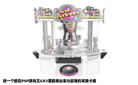 找一个能在PSP游戏王GX3里能组出来比较强的龙族卡组