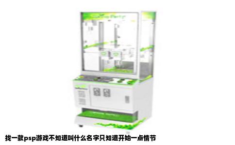 找一款psp游戏不知道叫什么名字只知道开始一点情节