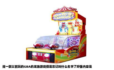 找一款以前玩的GBA的龙珠游戏但是忘记叫什么名字了好像内容是