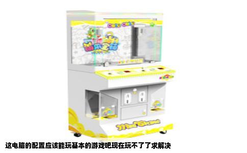 这电脑的配置应该能玩基本的游戏吧现在玩不了了求解决