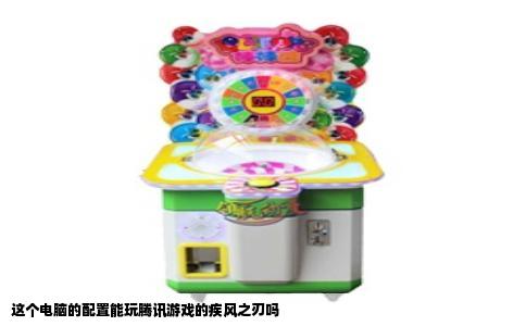 这个电脑的配置能玩腾讯游戏的疾风之刃吗