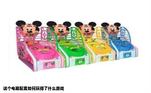 这个电脑配置如何玩得了什么游戏