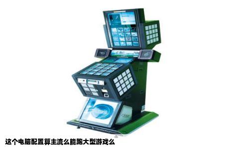这个电脑配置算主流么能跑大型游戏么