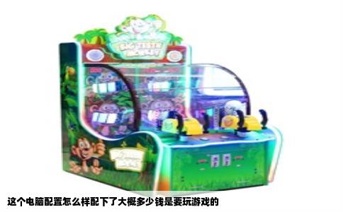 这个电脑配置怎么样配下了大概多少钱是要玩游戏的