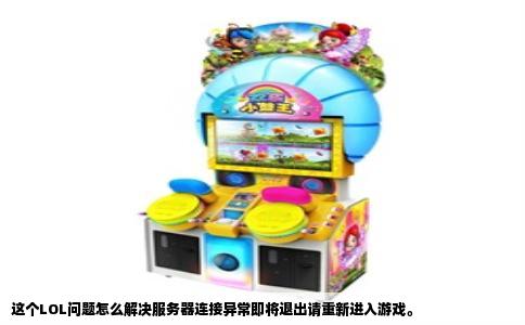 这个LOL问题怎么解决服务器连接异常即将退出请重新进入游戏。
