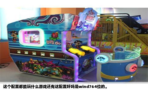 这个配置都能玩什么游戏还有这配置好吗是wind764位的。