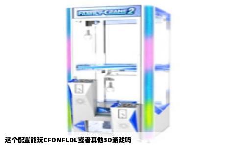 这个配置能玩CFDNFLOL或者其他3D游戏吗