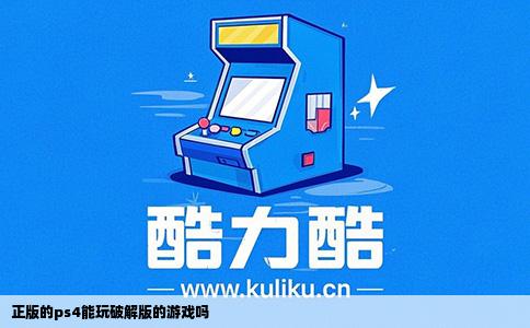 正版的ps4能玩破解版的游戏吗
