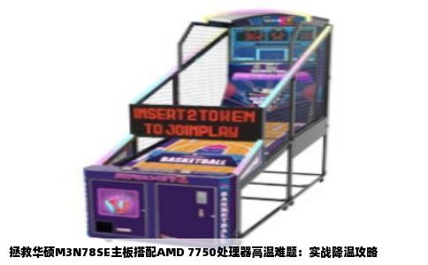 拯救华硕M3N78SE主板搭配AMD 7750处理器高温难题：实战降温攻略