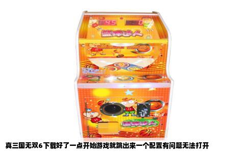真三国无双6下载好了一点开始游戏就跳出来一个配置有问题无法打开