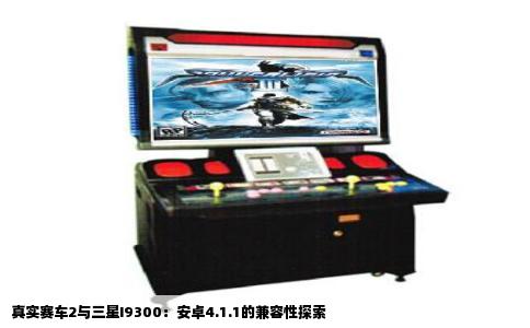 真实赛车2与三星I9300：安卓4.1.1的兼容性探索