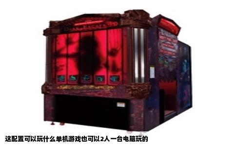 这配置可以玩什么单机游戏也可以2人一台电脑玩的