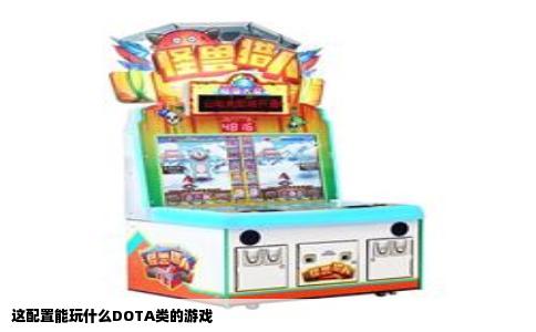 这配置能玩什么DOTA类的游戏