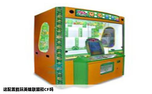 这配置能玩英雄联盟和CF吗
