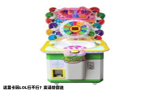 这显卡玩LOL行不行？实话给你说