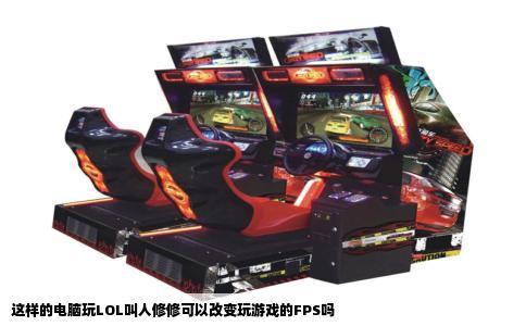这样的电脑玩LOL叫人修修可以改变玩游戏的FPS吗