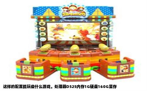 这样的配置能玩些什么游戏。处理器D525内存1G硬盘160G显存