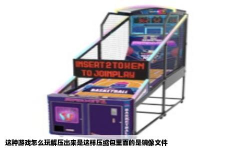 这种游戏怎么玩解压出来是这样压缩包里面的是镜像文件