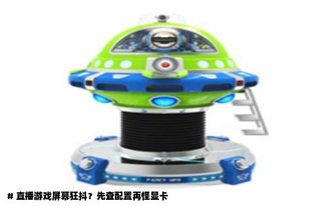 # 直播游戏屏幕狂抖？先查配置再怪显卡