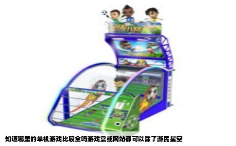 知道哪里的单机游戏比较全吗游戏盒或网站都可以除了游民星空