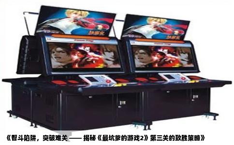 《智斗陷阱，突破难关 —— 揭秘《最坑爹的游戏2》第三关的致胜策略》