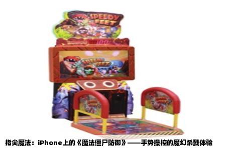 指尖魔法：iPhone上的《魔法僵尸防御》——手势操控的魔幻杀戮体验