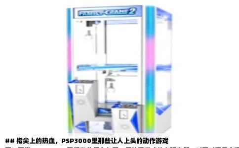 ## 指尖上的热血，PSP3000里那些让人上头的动作游戏
不知不觉，PSP3000已经发售很多年了，但热爱游戏的老玩家们，时不时还是会把它翻出来，充电，开玩。这台小巧的机器在手感、续航和游戏阵容上，至今回味起来都让人觉得经典。在浩如烟海的游戏库里，最让人念念不忘的，还得数那几款爽快淋漓的动作角色扮演和自由战场类型的作品。今天不聊虚的，就和大家唠唠那些在PSP3000上让我玩得废寝忘食的东西。