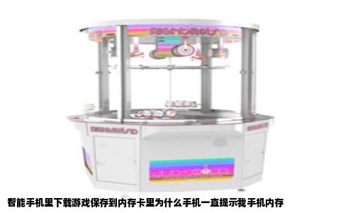 智能手机里下载游戏保存到内存卡里为什么手机一直提示我手机内存