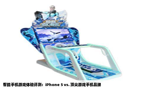 智能手机游戏体验评测：iPhone 5 vs. 顶尖游戏手机品牌