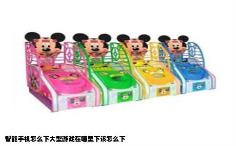 智能手机怎么下大型游戏在哪里下该怎么下