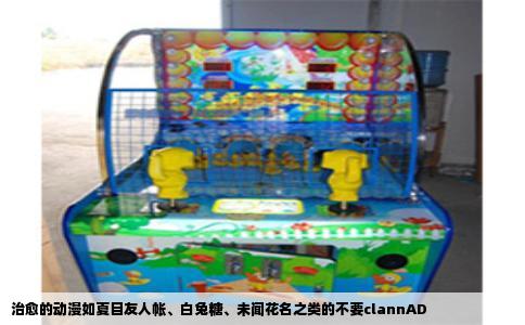 治愈的动漫如夏目友人帐、白兔糖、未闻花名之类的不要clannAD